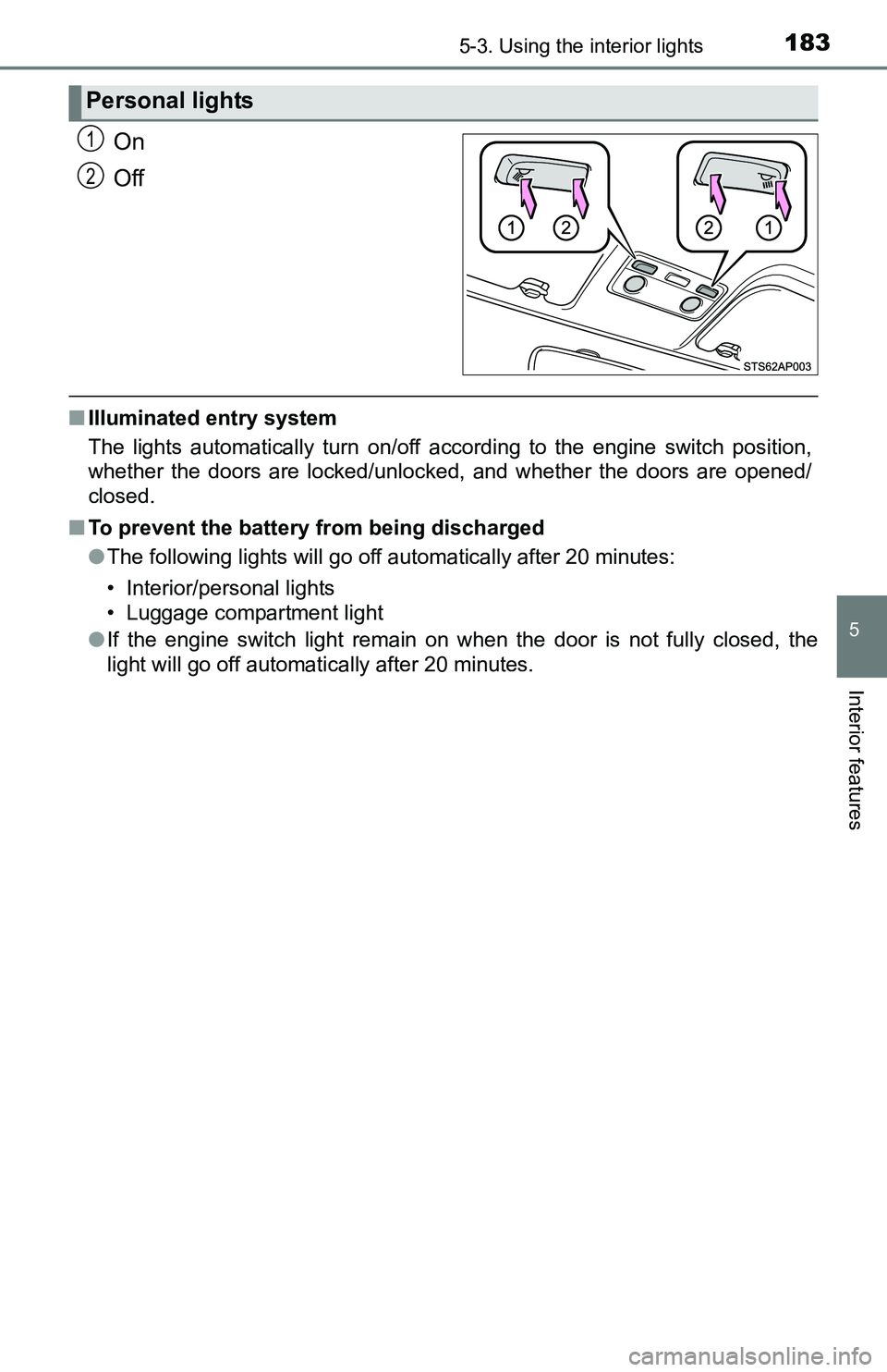 TOYOTA YARIS HATCHBACK 2016  Owners Manual 1835-3. Using the interior lights
5
Interior features
On
Off
■Illuminated entry system
The lights automatically turn on/off according to the engine switch position,
whether the doors are locked/unlo