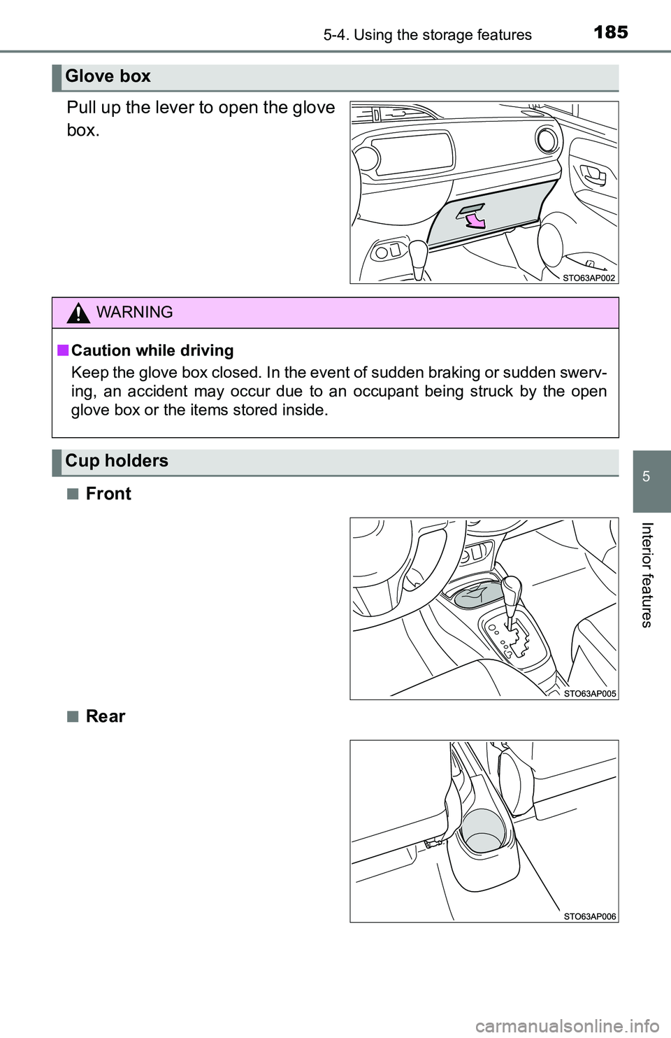 TOYOTA YARIS HATCHBACK 2016  Owners Manual 1855-4. Using the storage features
5
Interior features
Pull up the lever to open the glove
box.
■Front
■Rear
Glove box
WARNING
■Caution while driving
Keep the glove box closed. In the event of s