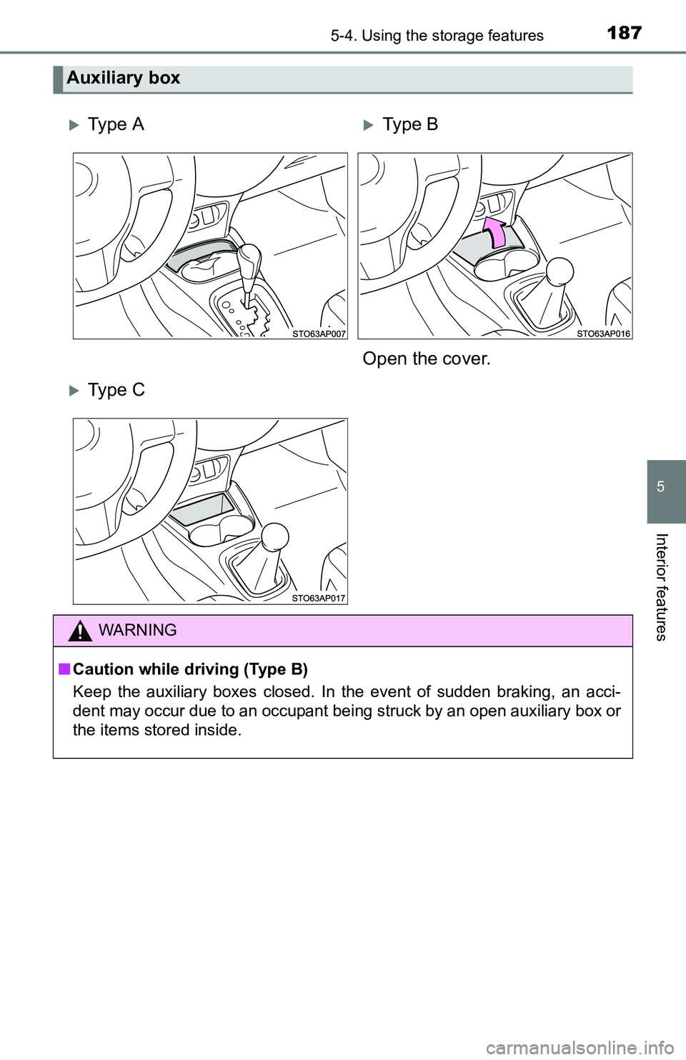 TOYOTA YARIS HATCHBACK 2016  Owners Manual 1875-4. Using the storage features
5
Interior features
Auxiliary box
Ty p e  AType B
Open the cover.
Ty p e  C
WARNING
■ Caution while driving (Type B)
Keep the auxiliary boxes closed. In t