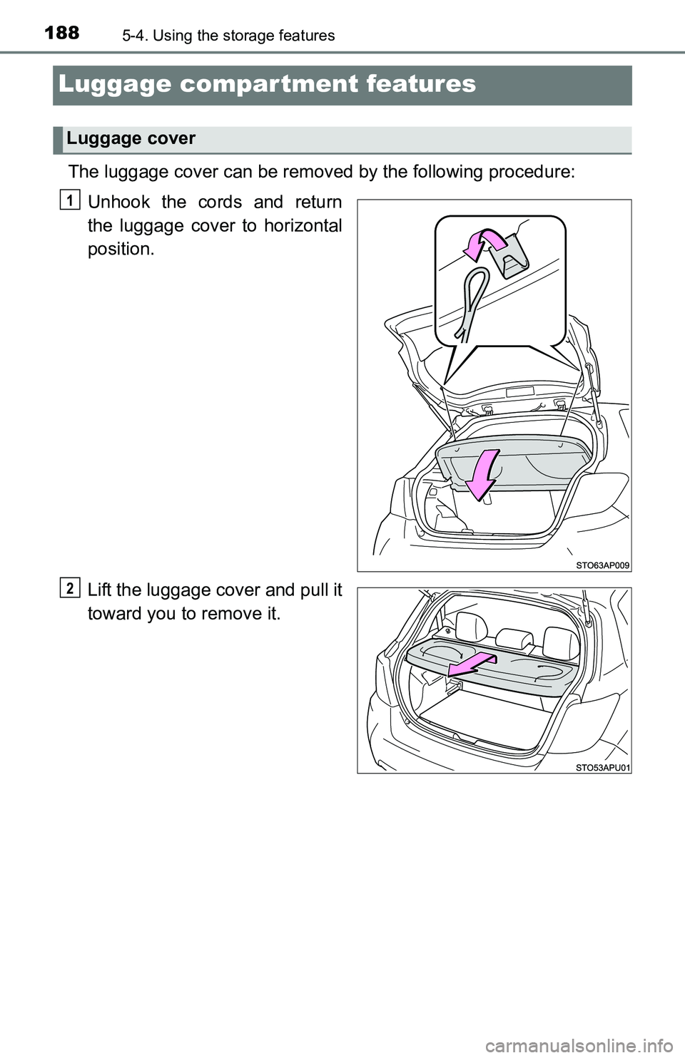 TOYOTA YARIS HATCHBACK 2016  Owners Manual 1885-4. Using the storage features
Luggage compartment features
The luggage cover can be removed by the following procedure:
Unhook the cords and return
the luggage cover to horizontal
position.
Lift 