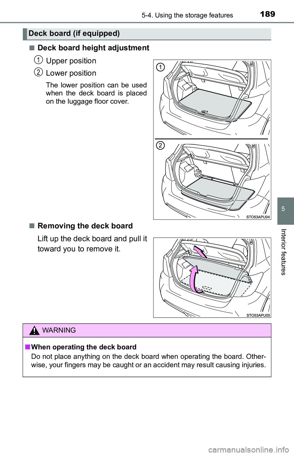 TOYOTA YARIS HATCHBACK 2016  Owners Manual 1895-4. Using the storage features
5
Interior features
■Deck board height adjustmentUpper position
Lower position
The lower position can be used
when the deck board is placed
on the luggage floor co