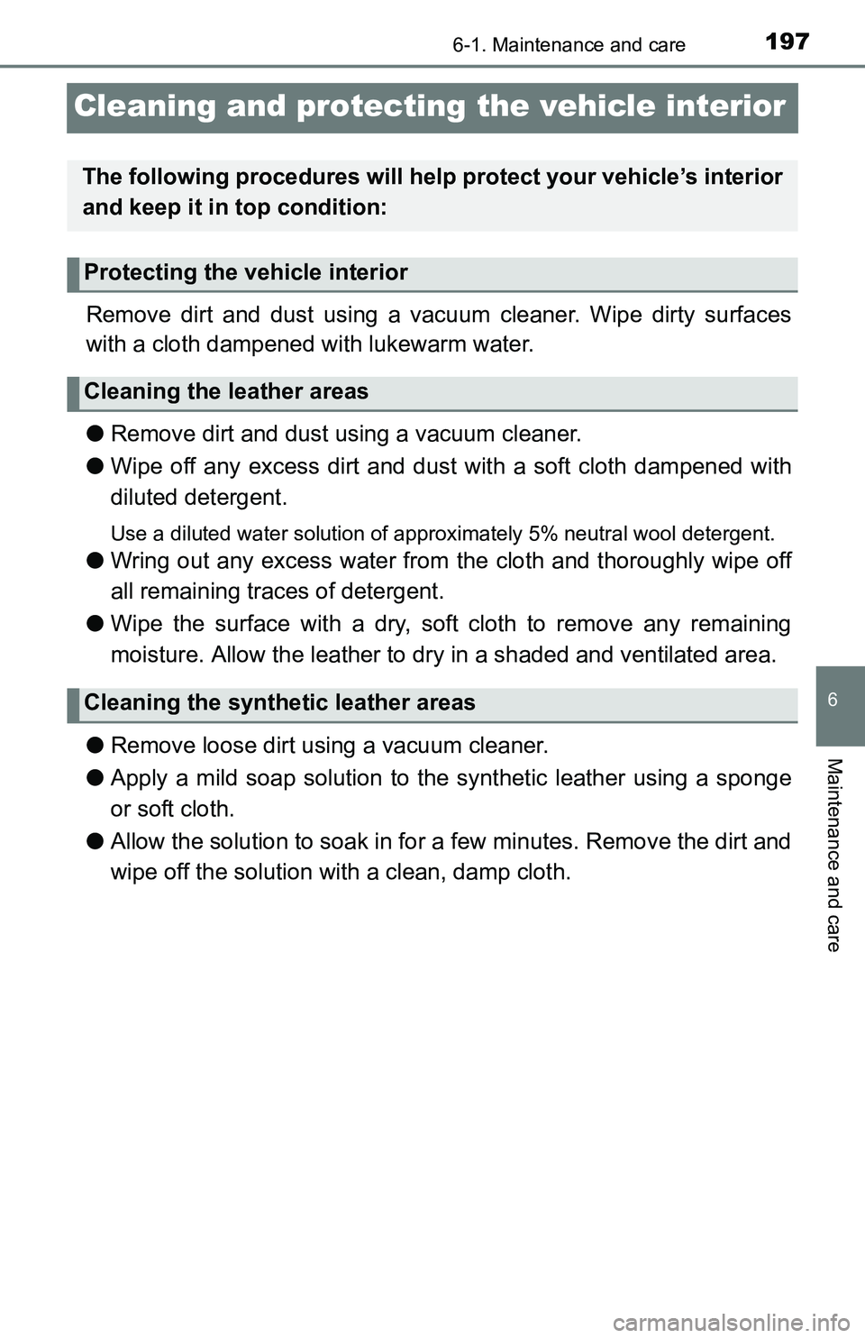 TOYOTA YARIS HATCHBACK 2016  Owners Manual 1976-1. Maintenance and care
6
Maintenance and care
Cleaning and protecting the vehicle interior
Remove dirt and dust using a vacuum cleaner. Wipe dirty surfaces
with a cloth dampened with lukewarm wa