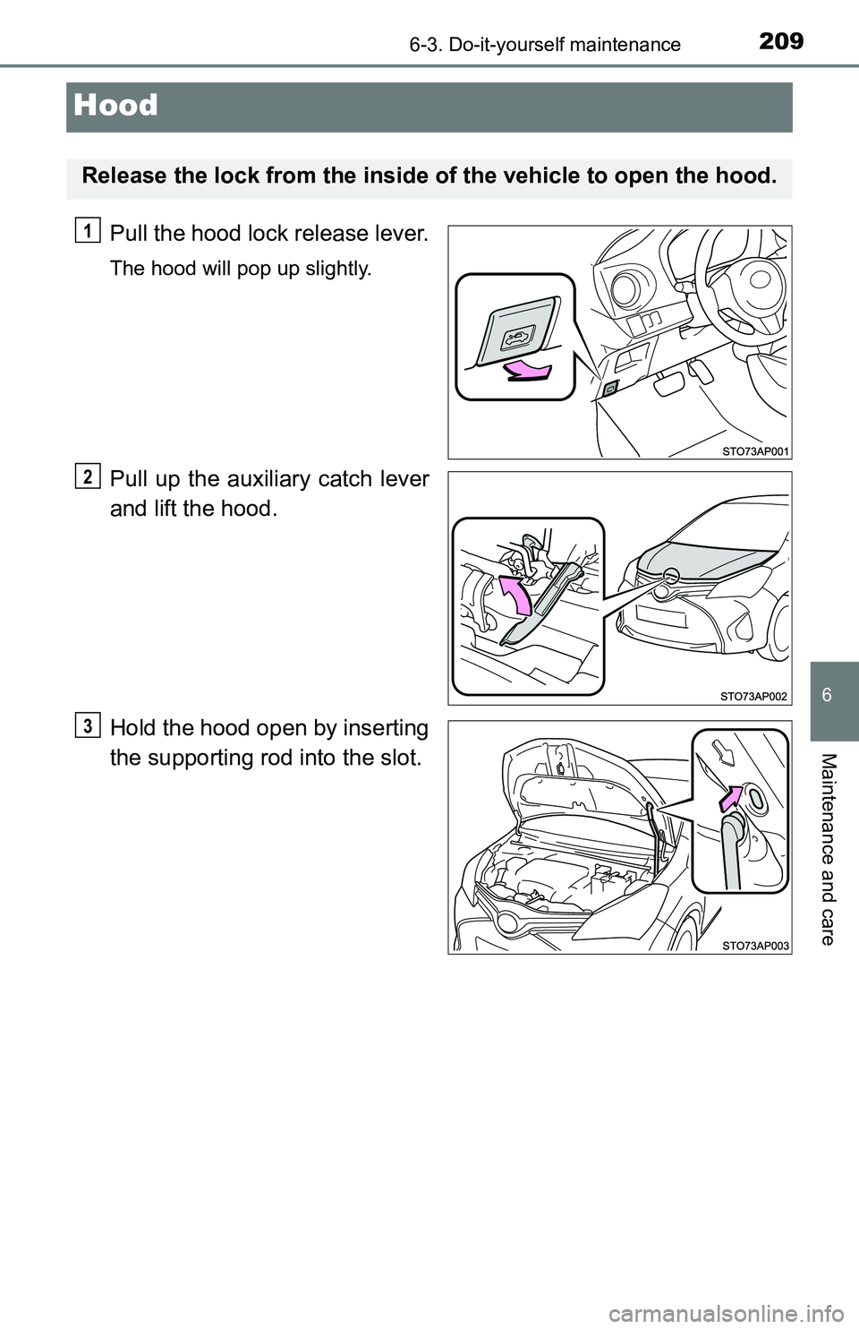 TOYOTA YARIS HATCHBACK 2016 Owners Manual 2096-3. Do-it-yourself maintenance
6
Maintenance and care
Hood
Pull the hood lock release lever.
The hood will pop up slightly.
Pull up the auxiliary catch lever
and lift the hood.
Hold the hood open TOYOTA YARIS HATCHBACK 2016 Owners Manual 2096-3. Do-it-yourself maintenance
6
Maintenance and care
Hood
Pull the hood lock release lever.
The hood will pop up slightly.
Pull up the auxiliary catch lever
and lift the hood.
Hold the hood open