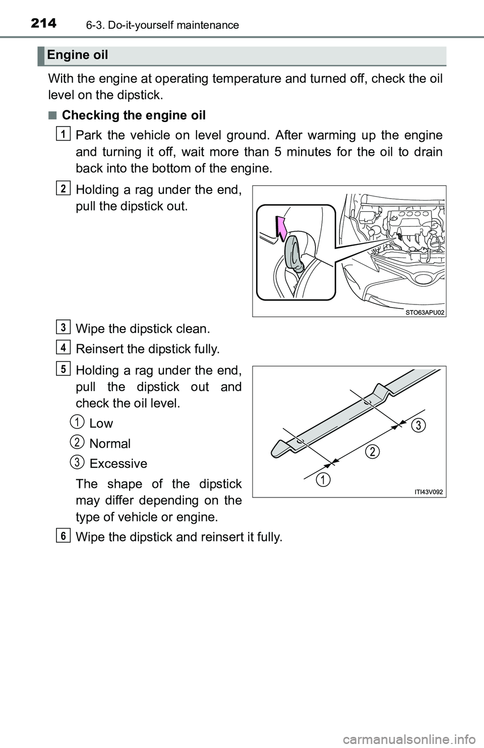 TOYOTA YARIS HATCHBACK 2016 Owners Manual 2146-3. Do-it-yourself maintenance
With the engine at operating temperature and turned off, check the oil
level on the dipstick.
■Checking the engine oilPark the vehicle on level ground. After warmi TOYOTA YARIS HATCHBACK 2016 Owners Manual 2146-3. Do-it-yourself maintenance
With the engine at operating temperature and turned off, check the oil
level on the dipstick.
■Checking the engine oilPark the vehicle on level ground. After warmi