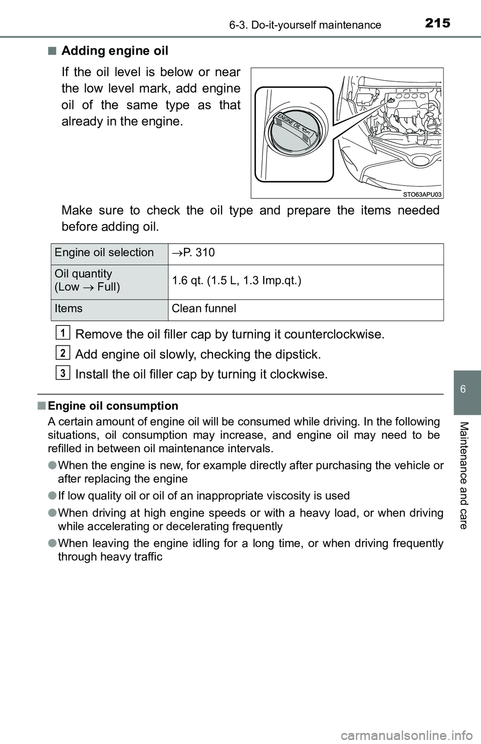 TOYOTA YARIS HATCHBACK 2016 Owners Manual 2156-3. Do-it-yourself maintenance
6
Maintenance and care
■Adding engine oil
If the oil level is below or near
the low level mark, add engine
oil of the same type as that
already in the engine.
Make TOYOTA YARIS HATCHBACK 2016 Owners Manual 2156-3. Do-it-yourself maintenance
6
Maintenance and care
■Adding engine oil
If the oil level is below or near
the low level mark, add engine
oil of the same type as that
already in the engine.
Make