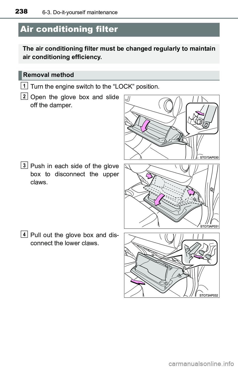 TOYOTA YARIS HATCHBACK 2016  Owners Manual 2386-3. Do-it-yourself maintenance
Air conditioning filter
Turn the engine switch to the “LOCK” position.
Open the glove box and slide
off the damper.
Push in each side of the glove
box to disconn