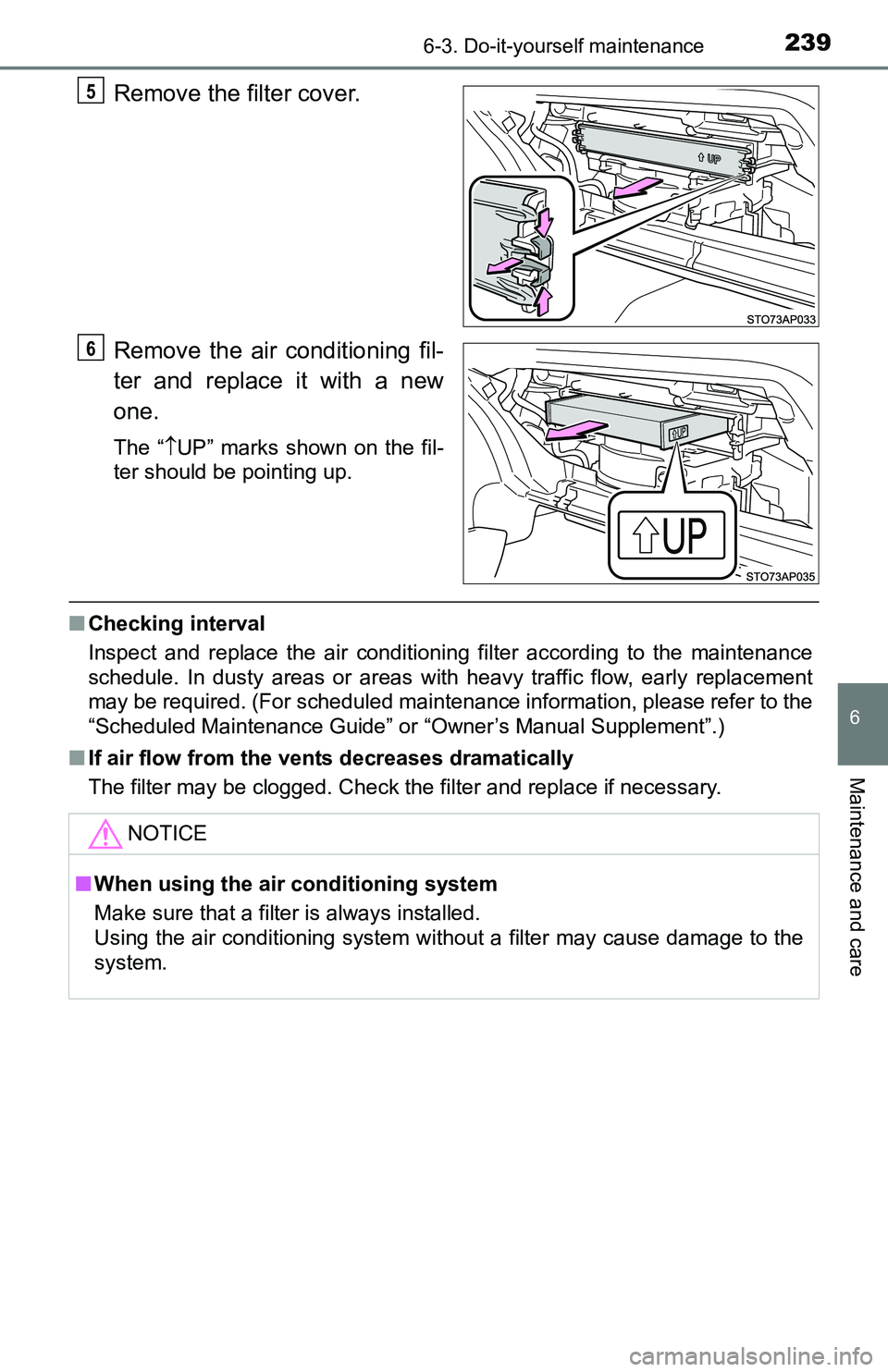 TOYOTA YARIS HATCHBACK 2016  Owners Manual 2396-3. Do-it-yourself maintenance
6
Maintenance and care
Remove the filter cover.
Remove the air conditioning fil-
ter and replace it with a new
one.
The “UP” marks shown on the fil-
ter shoul