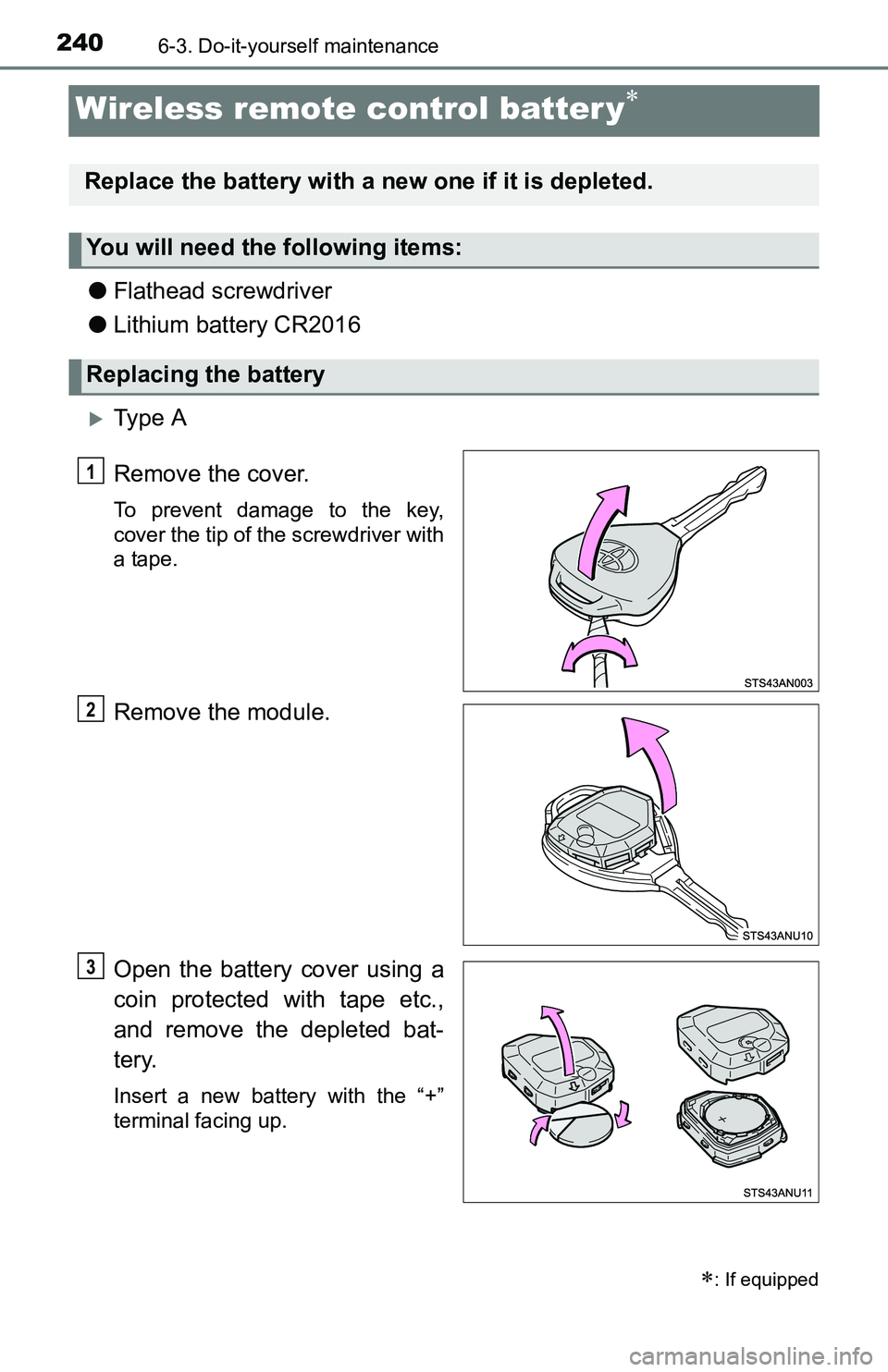 TOYOTA YARIS HATCHBACK 2016  Owners Manual 2406-3. Do-it-yourself maintenance
Wireless remote control batter y
●Flathead screwdriver
● Lithium battery CR2016
Ty p e  A
Remove the cover.
To prevent damage to the key,
cover the tip of 