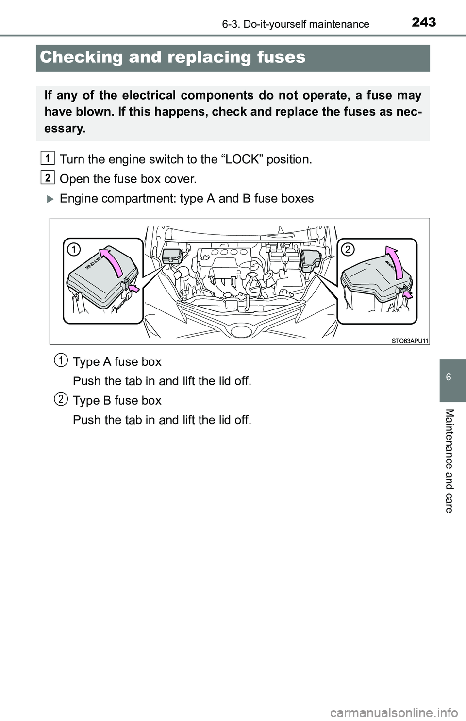 TOYOTA YARIS HATCHBACK 2016  Owners Manual 2436-3. Do-it-yourself maintenance
6
Maintenance and care
Checking and replacing fuses
Turn the engine switch to the “LOCK” position.
Open the fuse box cover.
Engine compartment: type A and B f