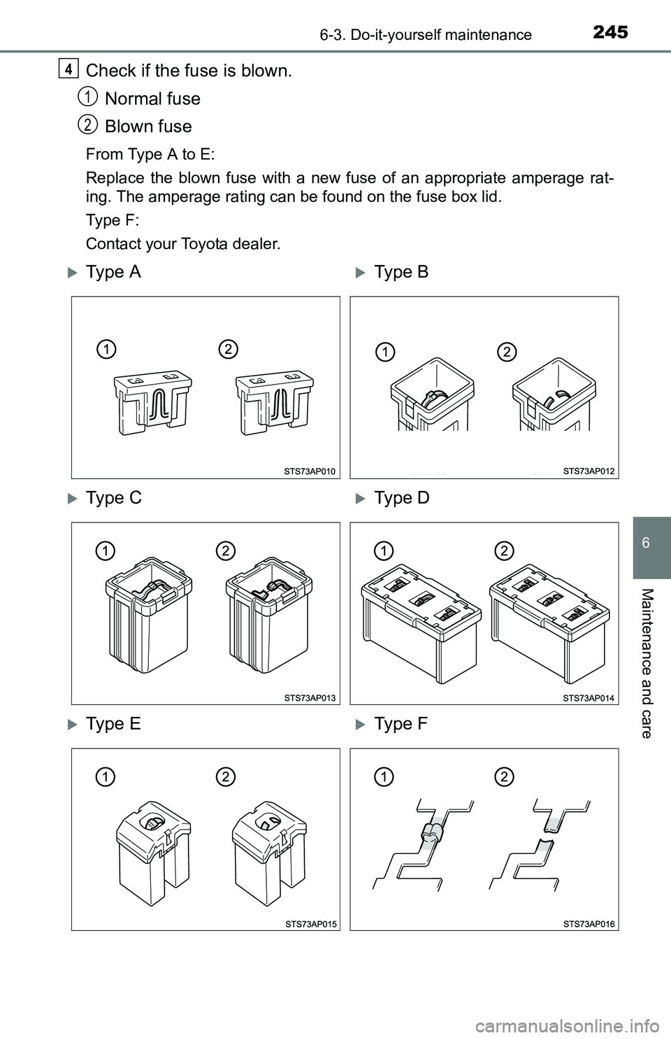 TOYOTA YARIS HATCHBACK 2016  Owners Manual 2456-3. Do-it-yourself maintenance
6
Maintenance and care
Check if the fuse is blown.Normal fuse
Blown fuse
From Type A to E:
Replace the blown fuse with a new fuse of an appropriate amperage rat-
ing