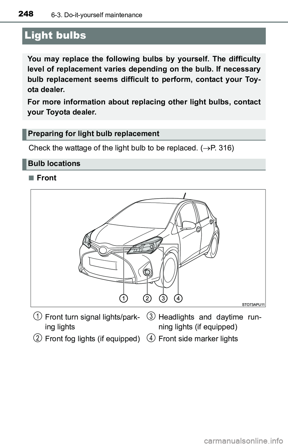 TOYOTA YARIS HATCHBACK 2016  Owners Manual 2486-3. Do-it-yourself maintenance
Light bulbs
Check the wattage of the light bulb to be replaced. (P. 316)
■Front
You may replace the following bulbs  by yourself. The difficulty
level of replac