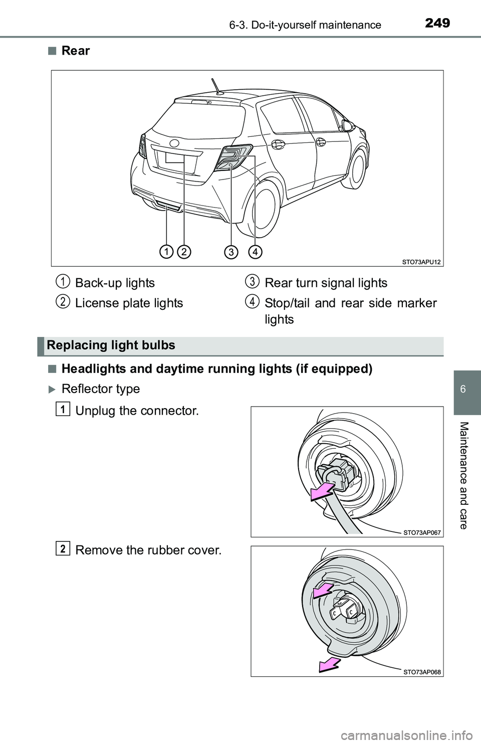 TOYOTA YARIS HATCHBACK 2016  Owners Manual 2496-3. Do-it-yourself maintenance
6
Maintenance and care
■Rear
■Headlights and daytime running lights (if equipped)
Reflector type
Unplug the connector.
Remove the rubber cover.
Back-up lights