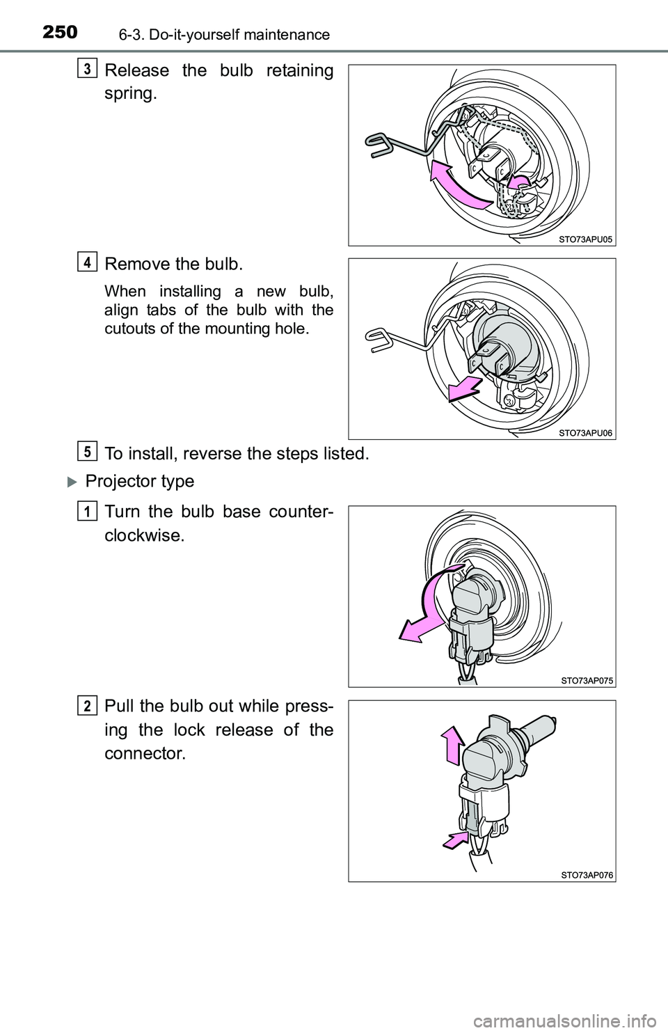 TOYOTA YARIS HATCHBACK 2016  Owners Manual 2506-3. Do-it-yourself maintenance
Release the bulb retaining
spring.
Remove the bulb.
When installing a new bulb,
align tabs of the bulb with the
cutouts of the mounting hole.
To install, reverse the