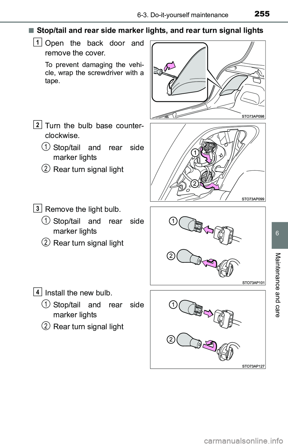 TOYOTA YARIS HATCHBACK 2016  Owners Manual 2556-3. Do-it-yourself maintenance
6
Maintenance and care
■Stop/tail and rear side marker lights, and rear turn signal lightsOpen the back door and
remove the cover.
To prevent damaging the vehi-
cl