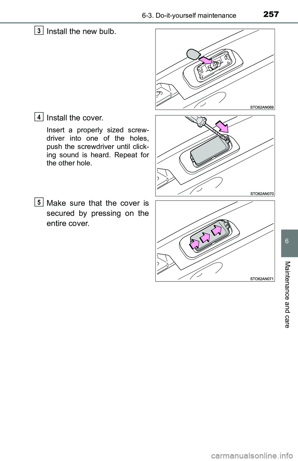 TOYOTA YARIS HATCHBACK 2016  Owners Manual 2576-3. Do-it-yourself maintenance
6
Maintenance and care
Install the new bulb.
Install the cover.
Insert a properly sized screw-
driver into one of the holes,
push the screwdriver until click-
ing so