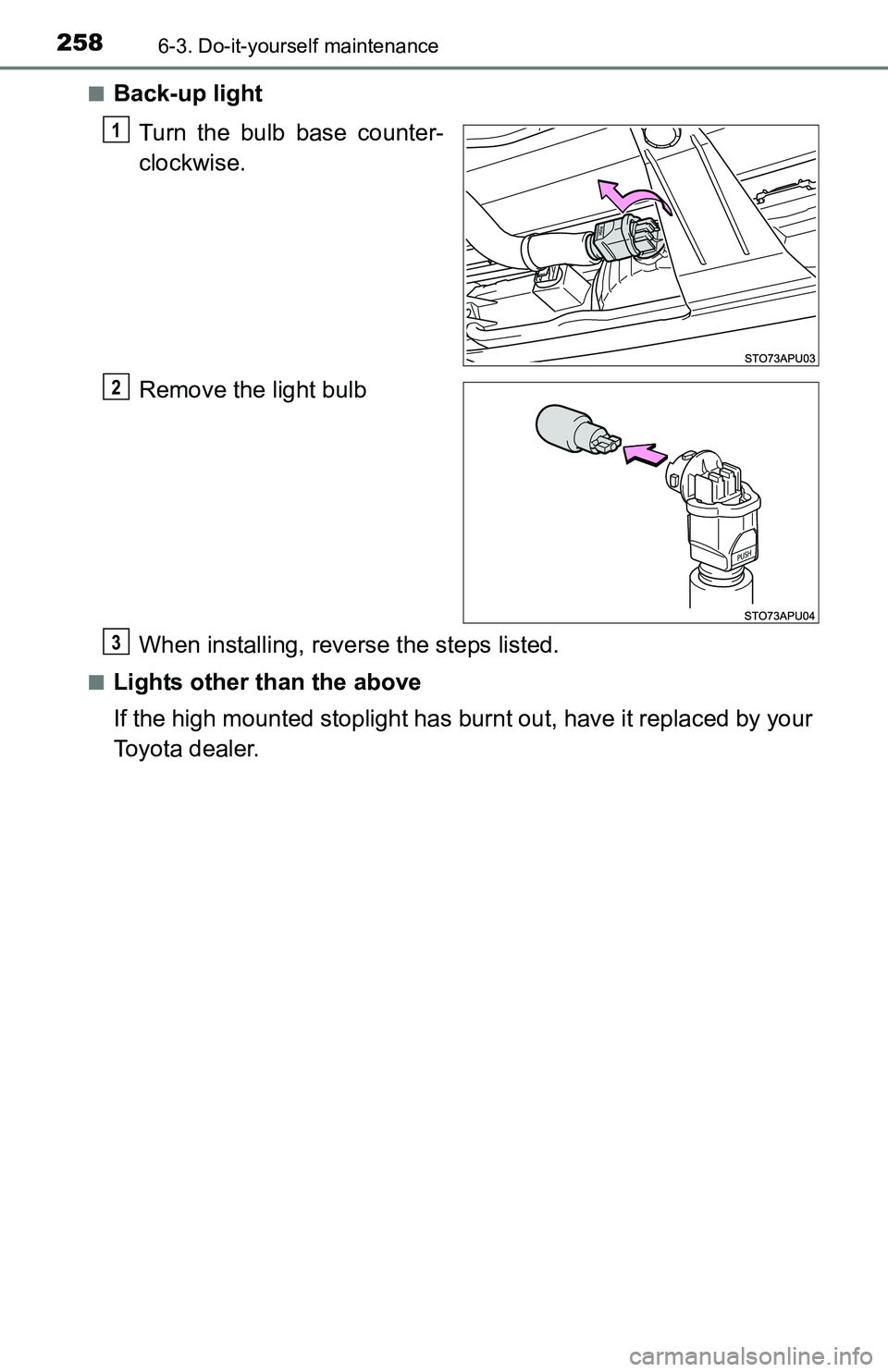 TOYOTA YARIS HATCHBACK 2016  Owners Manual 2586-3. Do-it-yourself maintenance
■Back-up lightTurn the bulb base counter-
clockwise.
Remove the light bulb
When installing, reverse the steps listed.
■Lights other than the above
If the high mo