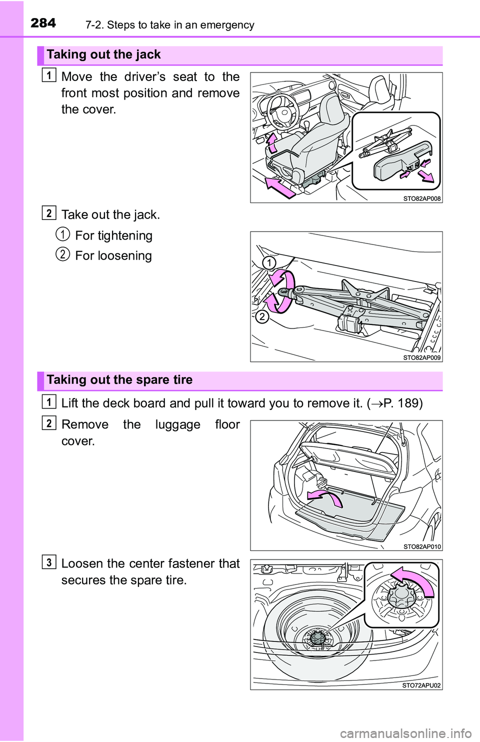 TOYOTA YARIS HATCHBACK 2016  Owners Manual 2847-2. Steps to take in an emergency
Move the driver’s seat to the
front most position and remove
the cover.
Take out the jack.For tightening
For loosening
Lift the deck board and pull it toward yo