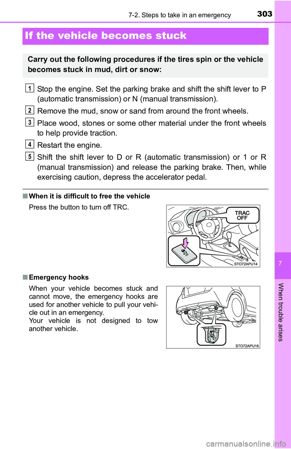 TOYOTA YARIS HATCHBACK 2016  Owners Manual 303
7
When trouble arises
7-2. Steps to take in an emergency
If the vehicle becomes stuck
Stop the engine. Set the parking brake and shift the shift lever to P
(automatic transmission) or N (manual tr