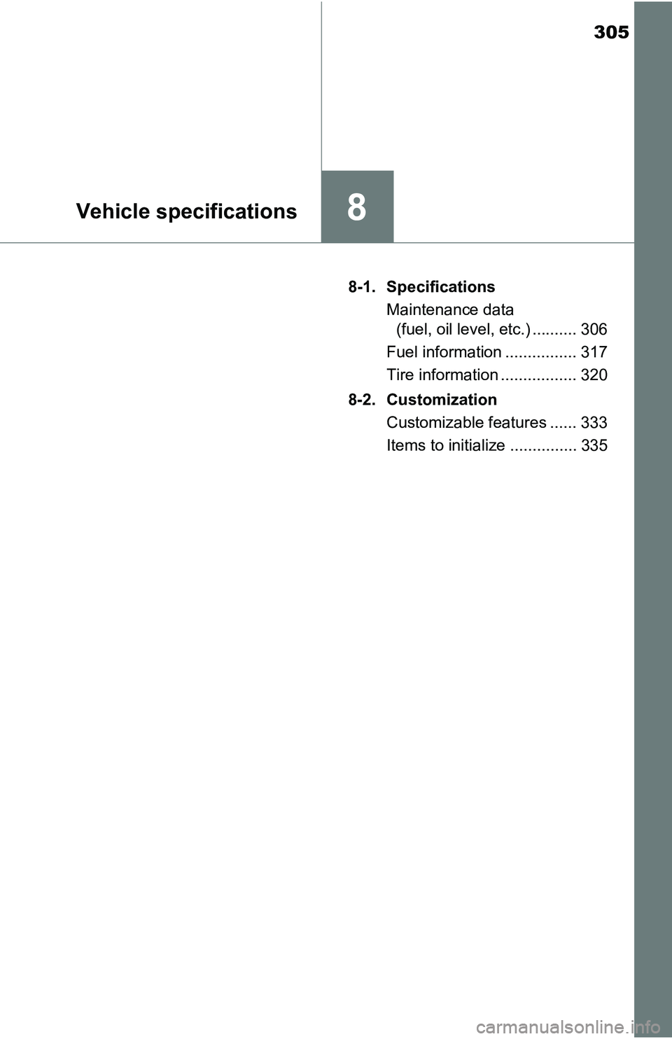 TOYOTA YARIS HATCHBACK 2016  Owners Manual 305
8Vehicle specifications
8-1. SpecificationsMaintenance data (fuel, oil level, etc.) .......... 306
Fuel information ................ 317
Tire information ................. 320
8-2. Customization C