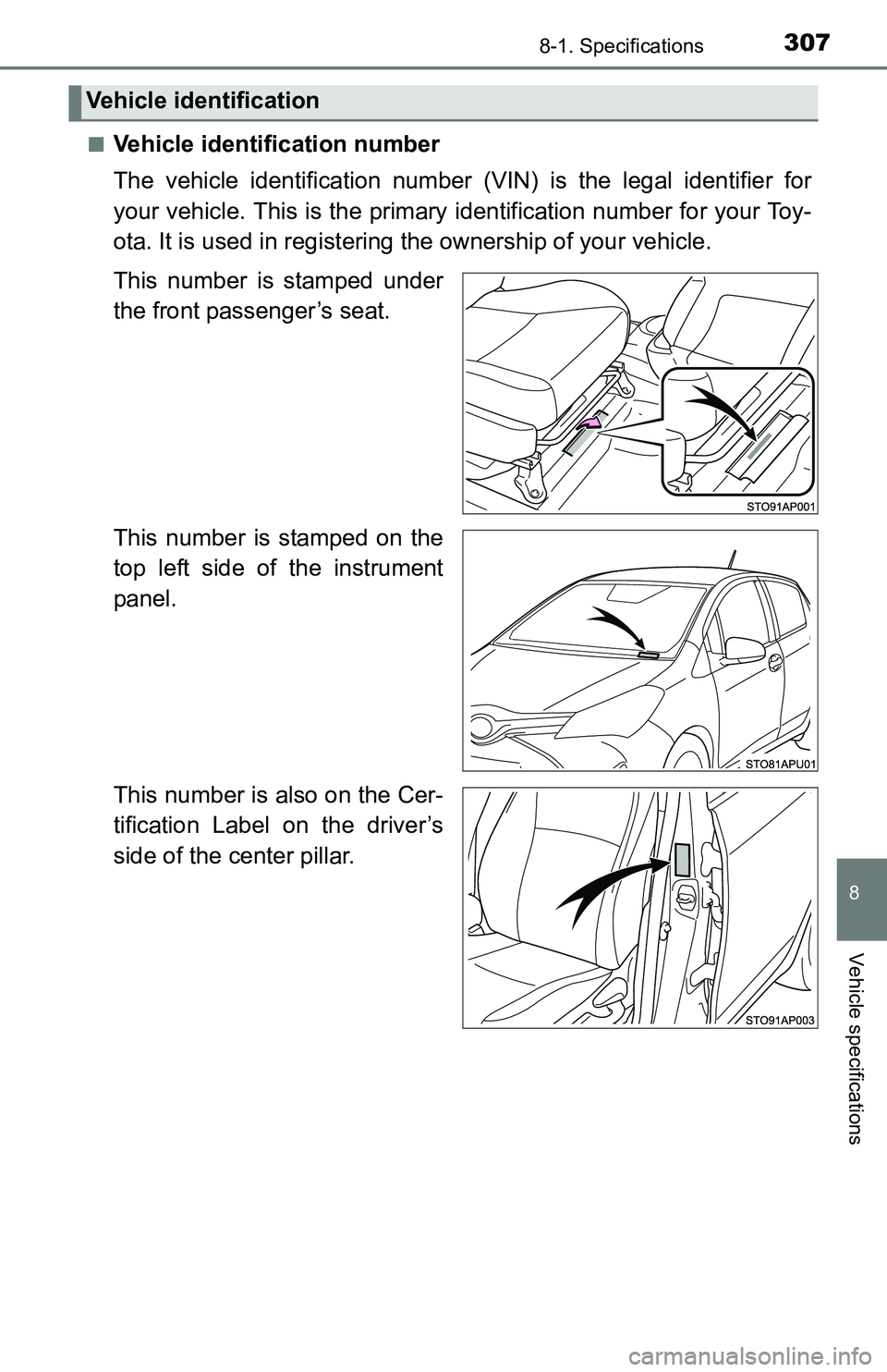 TOYOTA YARIS HATCHBACK 2016  Owners Manual 3078-1. Specifications
8
Vehicle specifications
■Vehicle identification number
The vehicle identification number (VIN) is the legal identifier for
your vehicle. This is the primary identification nu