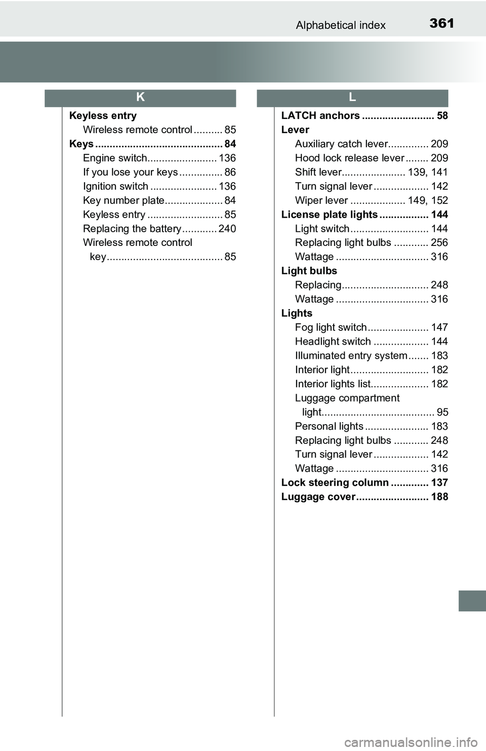 TOYOTA YARIS HATCHBACK 2016 Owners Manual 361Alphabetical index
Keyless entryWireless remote control .......... 85
Keys ............................................ 84 Engine switch........................ 136
If you lose your keys .......... TOYOTA YARIS HATCHBACK 2016 Owners Manual 361Alphabetical index
Keyless entryWireless remote control .......... 85
Keys ............................................ 84 Engine switch........................ 136
If you lose your keys ..........