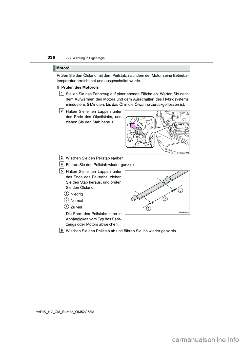 TOYOTA YARIS HATCHBACK 2016 Betriebsanleitungen (in German) 3367-3. Wartung in Eigenregie
YARIS_HV_OM_Europe_OM52G78M
Prüfen Sie den Ölstand mit dem Peilstab, nachdem der Motor seine Betriebs-
temperatur erreicht hat und ausgeschaltet wurde.
■Prüfen des TOYOTA YARIS HATCHBACK 2016 Betriebsanleitungen (in German) 3367-3. Wartung in Eigenregie
YARIS_HV_OM_Europe_OM52G78M
Prüfen Sie den Ölstand mit dem Peilstab, nachdem der Motor seine Betriebs-
temperatur erreicht hat und ausgeschaltet wurde.
■Prüfen des