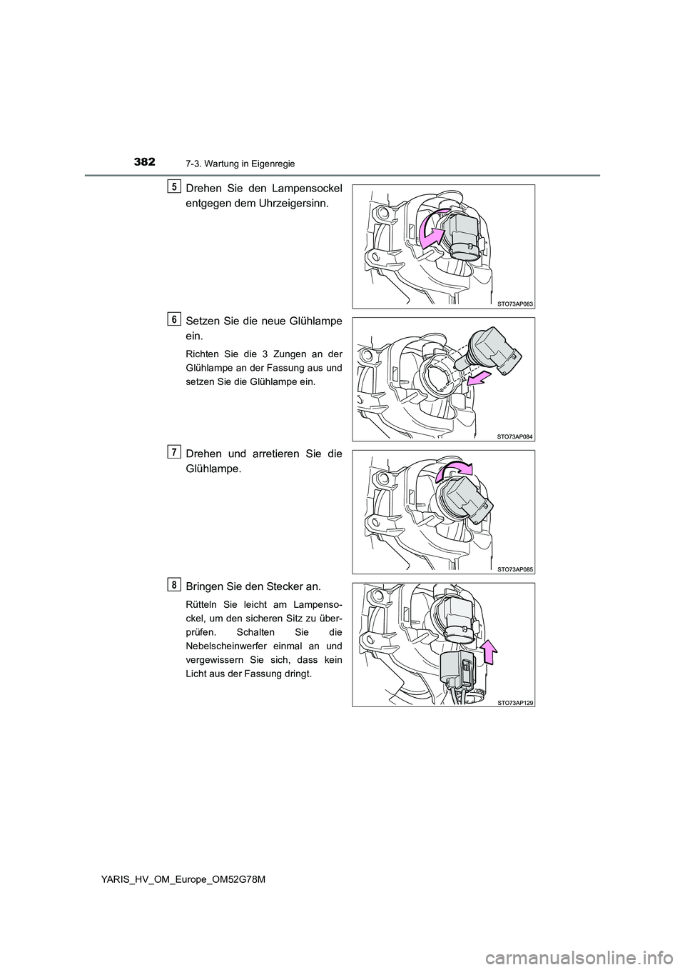 TOYOTA YARIS HATCHBACK 2016  Betriebsanleitungen (in German) 3827-3. Wartung in Eigenregie
YARIS_HV_OM_Europe_OM52G78M
Drehen Sie den Lampensockel 
entgegen dem Uhrzeigersinn. 
Setzen Sie die neue Glühlampe 
ein.
Richten Sie die 3 Zungen an der 
Glühlampe an 