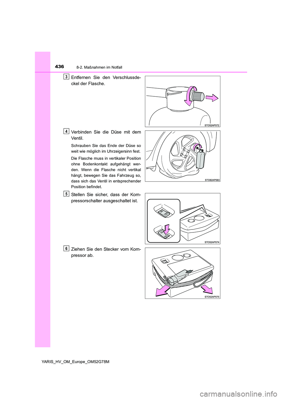 TOYOTA YARIS HATCHBACK 2016  Betriebsanleitungen (in German) 4368-2. Maßnahmen im Notfall
YARIS_HV_OM_Europe_OM52G78M
Entfernen Sie den Verschlussde- 
ckel der Flasche. 
Verbinden Sie die Düse mit dem 
Ventil.
Schrauben Sie das Ende der Düse so 
weit wie mö