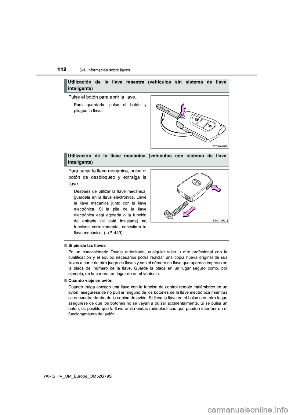 TOYOTA YARIS HATCHBACK 2016 Manual del propietario (in Spanish) 1123-1. Información sobre llaves
YARIS HV_OM_Europe_OM52G79S
Pulse el botón para abrir la llave.
Para guardarla, pulse el botón y
pliegue la llave.
Para sacar la llave mecánica, pulse el
botón TOYOTA YARIS HATCHBACK 2016 Manual del propietario (in Spanish) 1123-1. Información sobre llaves
YARIS HV_OM_Europe_OM52G79S
Pulse el botón para abrir la llave.
Para guardarla, pulse el botón y
pliegue la llave.
Para sacar la llave mecánica, pulse el
botón