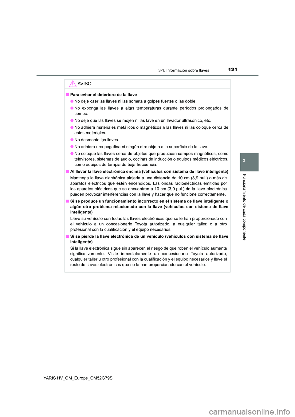 TOYOTA YARIS HATCHBACK 2016 Manual del propietario (in Spanish) 1213-1. Información sobre llaves
3
Funcionamiento de cada componente
YARIS HV_OM_Europe_OM52G79S
AV I S O
■Para evitar el deterioro de la llave
● No deje caer las llaves ni las someta a golpes f TOYOTA YARIS HATCHBACK 2016 Manual del propietario (in Spanish) 1213-1. Información sobre llaves
3
Funcionamiento de cada componente
YARIS HV_OM_Europe_OM52G79S
AV I S O
■Para evitar el deterioro de la llave
● No deje caer las llaves ni las someta a golpes f