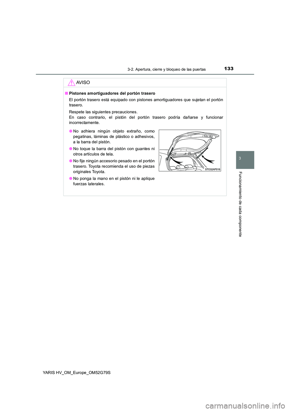 TOYOTA YARIS HATCHBACK 2016 Manual del propietario (in Spanish) 1333-2. Apertura, cierre y bloqueo de las puertas
3
Funcionamiento de cada componente
YARIS HV_OM_Europe_OM52G79S
AV I S O
■Pistones amortiguadores del portón trasero
El portón trasero está equi TOYOTA YARIS HATCHBACK 2016 Manual del propietario (in Spanish) 1333-2. Apertura, cierre y bloqueo de las puertas
3
Funcionamiento de cada componente
YARIS HV_OM_Europe_OM52G79S
AV I S O
■Pistones amortiguadores del portón trasero
El portón trasero está equi