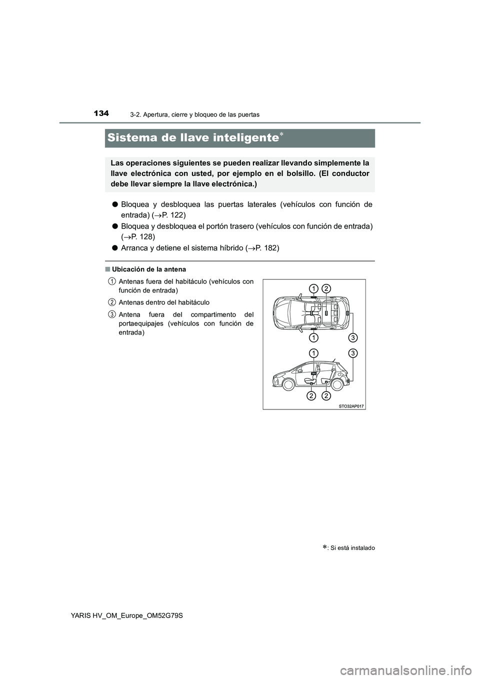TOYOTA YARIS HATCHBACK 2016 Manual del propietario (in Spanish) 1343-2. Apertura, cierre y bloqueo de las puertas
YARIS HV_OM_Europe_OM52G79S
Sistema de llave inteligente
●Bloquea y desbloquea las puertas laterales (vehículos con función de
entrada) ( P TOYOTA YARIS HATCHBACK 2016 Manual del propietario (in Spanish) 1343-2. Apertura, cierre y bloqueo de las puertas
YARIS HV_OM_Europe_OM52G79S
Sistema de llave inteligente
●Bloquea y desbloquea las puertas laterales (vehículos con función de
entrada) ( P