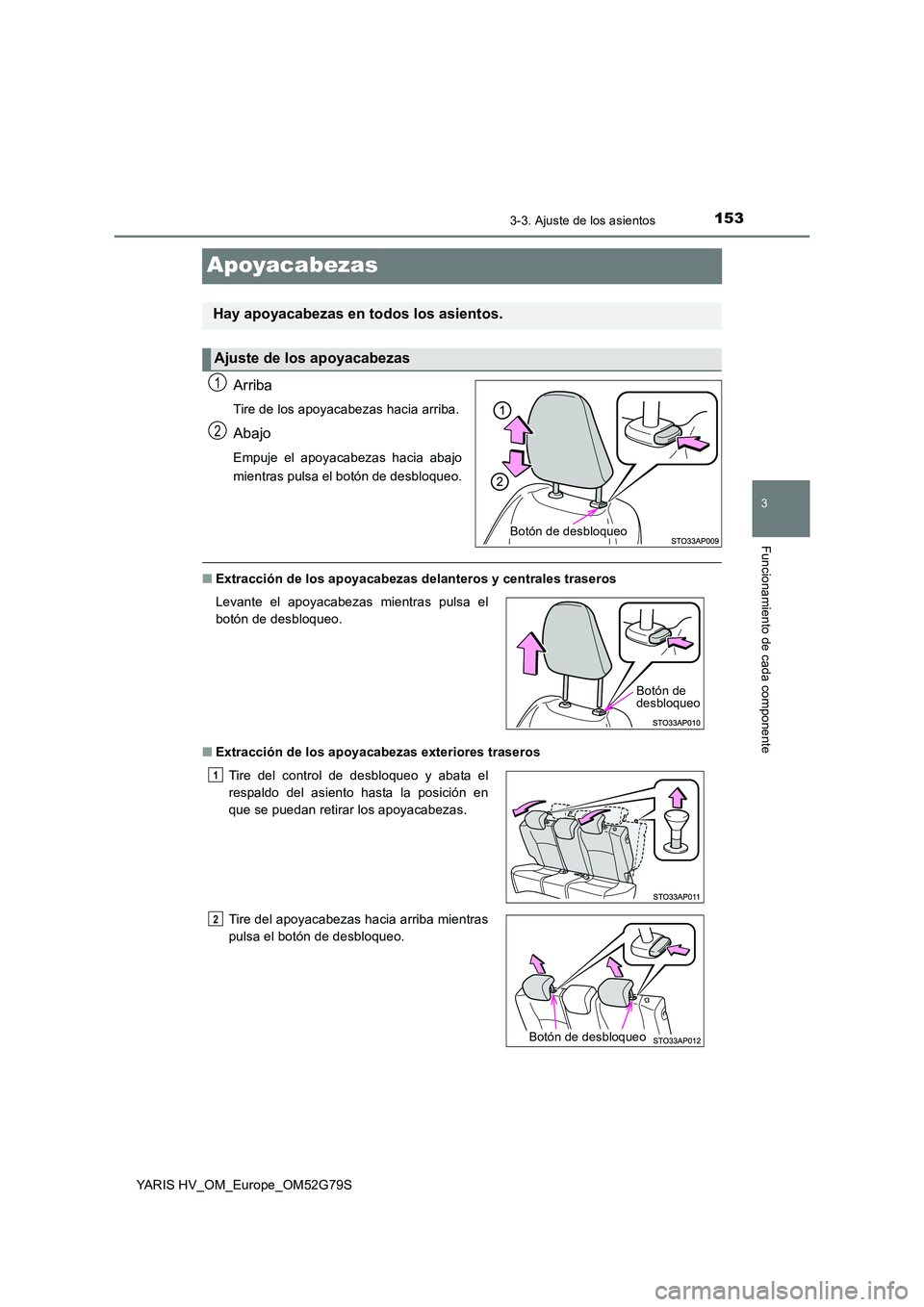 TOYOTA YARIS HATCHBACK 2016 Manual del propietario (in Spanish) 153
3
3-3. Ajuste de los asientos
Funcionamiento de cada componente
YARIS HV_OM_Europe_OM52G79S
Apoyacabezas
Arriba
Tire de los apoyacabezas hacia arriba.
Abajo
Empuje el apoyacabezas hacia abajo
mie TOYOTA YARIS HATCHBACK 2016 Manual del propietario (in Spanish) 153
3
3-3. Ajuste de los asientos
Funcionamiento de cada componente
YARIS HV_OM_Europe_OM52G79S
Apoyacabezas
Arriba
Tire de los apoyacabezas hacia arriba.
Abajo
Empuje el apoyacabezas hacia abajo
mie