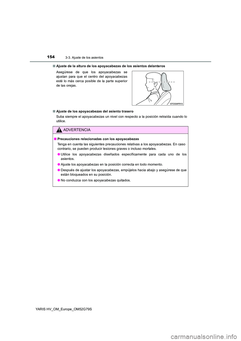 TOYOTA YARIS HATCHBACK 2016 Manual del propietario (in Spanish) 1543-3. Ajuste de los asientos
YARIS HV_OM_Europe_OM52G79S
■ Ajuste de la altura de los apoyacabezas de los asientos delanteros
■ Ajuste de los apoyacabezas del asiento trasero
Suba siempre el TOYOTA YARIS HATCHBACK 2016 Manual del propietario (in Spanish) 1543-3. Ajuste de los asientos
YARIS HV_OM_Europe_OM52G79S
■ Ajuste de la altura de los apoyacabezas de los asientos delanteros
■ Ajuste de los apoyacabezas del asiento trasero
Suba siempre el