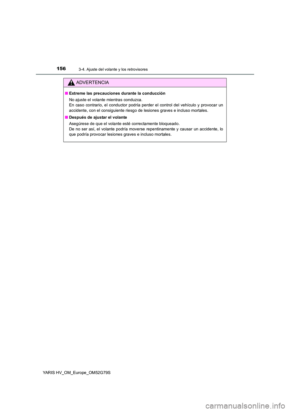 TOYOTA YARIS HATCHBACK 2016 Manual del propietario (in Spanish) 1563-4. Ajuste del volante y los retrovisores
YARIS HV_OM_Europe_OM52G79S
ADVERTENCIA
■Extreme las precauciones durante la conducción
No ajuste el volante mientras conduzca.
En caso contrario, el TOYOTA YARIS HATCHBACK 2016 Manual del propietario (in Spanish) 1563-4. Ajuste del volante y los retrovisores
YARIS HV_OM_Europe_OM52G79S
ADVERTENCIA
■Extreme las precauciones durante la conducción
No ajuste el volante mientras conduzca.
En caso contrario, el
