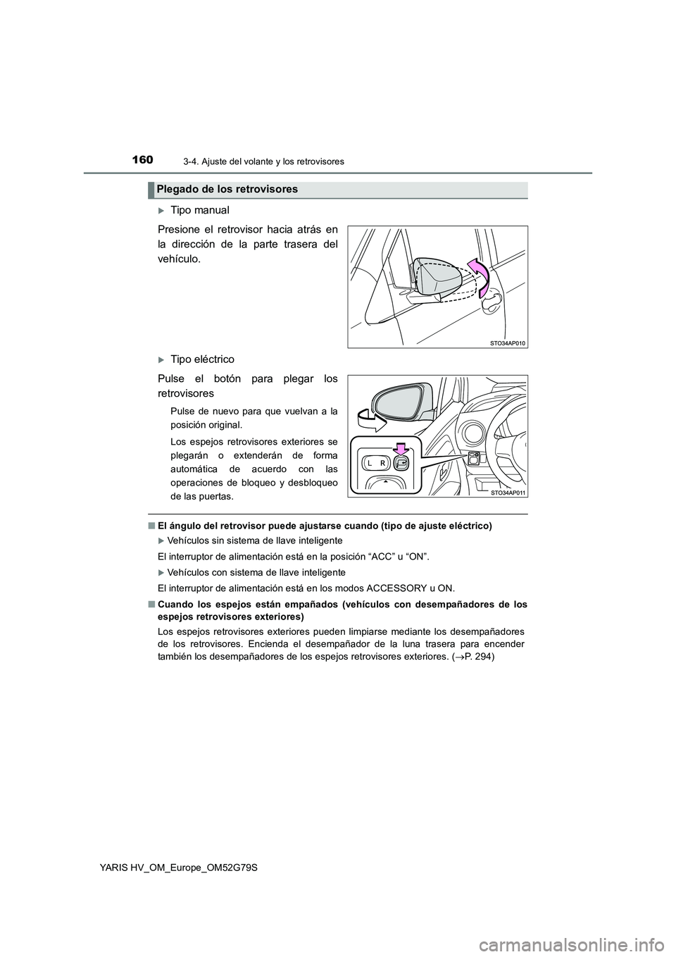 TOYOTA YARIS HATCHBACK 2016 Manual del propietario (in Spanish) 1603-4. Ajuste del volante y los retrovisores
YARIS HV_OM_Europe_OM52G79S
Tipo manual
Presione el retrovisor hacia atrás en
la dirección de la parte trasera del
vehículo.
Tipo eléctrico
P TOYOTA YARIS HATCHBACK 2016 Manual del propietario (in Spanish) 1603-4. Ajuste del volante y los retrovisores
YARIS HV_OM_Europe_OM52G79S
Tipo manual
Presione el retrovisor hacia atrás en
la dirección de la parte trasera del
vehículo.
Tipo eléctrico
P