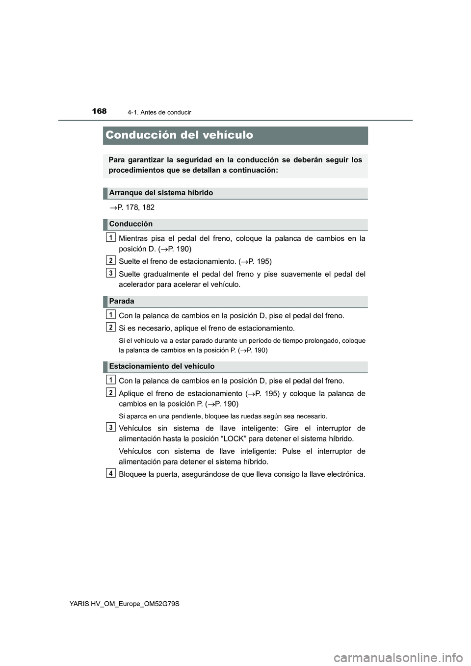 TOYOTA YARIS HATCHBACK 2016 Manual del propietario (in Spanish) 1684-1. Antes de conducir
YARIS HV_OM_Europe_OM52G79S
Conducción del vehículo
P. 178, 182
Mientras pisa el pedal del freno, coloque la palanca de cambios en la
posición D. ( P. 190)
Suelte TOYOTA YARIS HATCHBACK 2016 Manual del propietario (in Spanish) 1684-1. Antes de conducir
YARIS HV_OM_Europe_OM52G79S
Conducción del vehículo
P. 178, 182
Mientras pisa el pedal del freno, coloque la palanca de cambios en la
posición D. ( P. 190)
Suelte