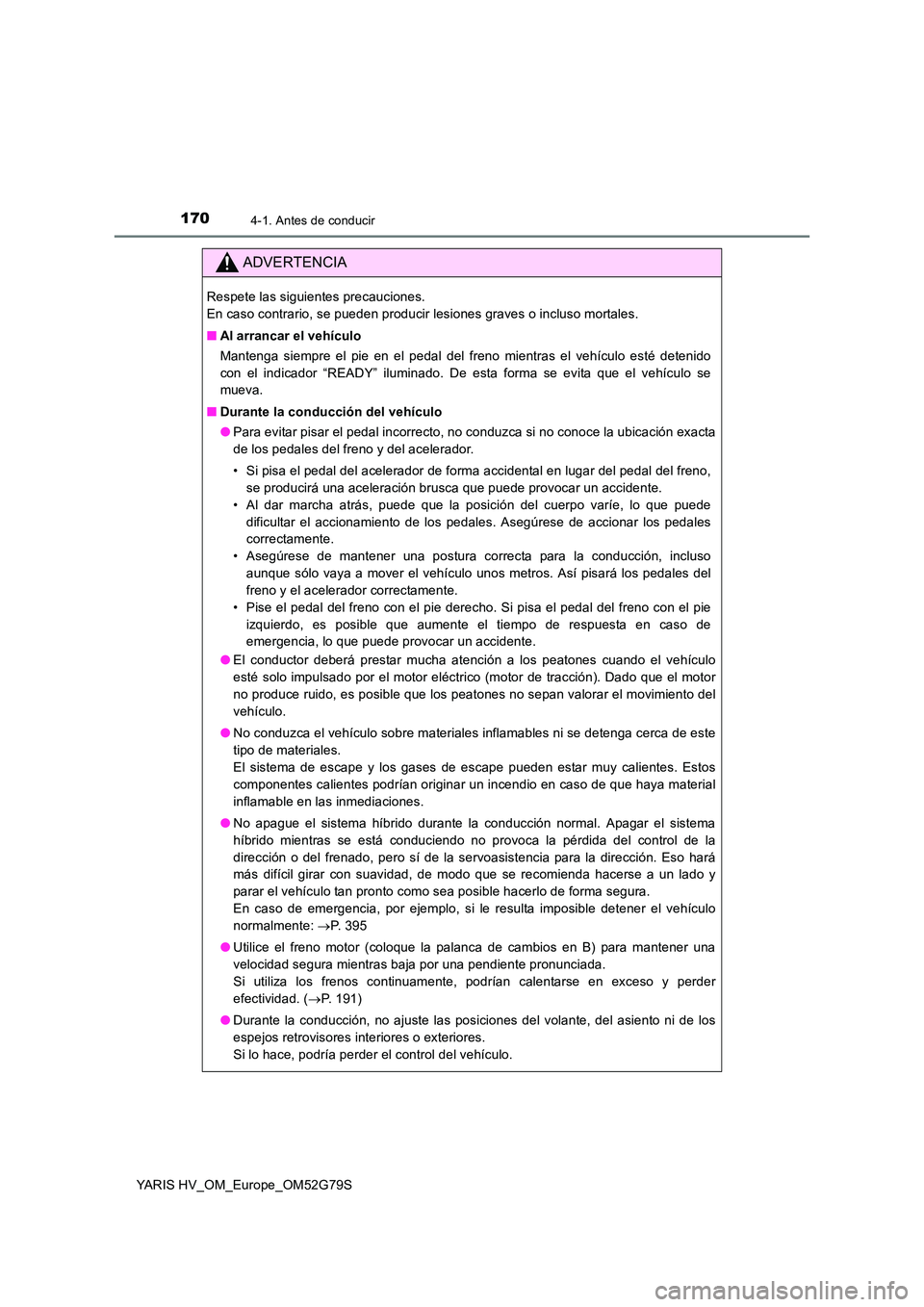 TOYOTA YARIS HATCHBACK 2016 Manual del propietario (in Spanish) 1704-1. Antes de conducir
YARIS HV_OM_Europe_OM52G79S
ADVERTENCIA
Respete las siguientes precauciones.
En caso contrario, se pueden producir lesiones graves o incluso mortales.
■ Al arrancar el v TOYOTA YARIS HATCHBACK 2016 Manual del propietario (in Spanish) 1704-1. Antes de conducir
YARIS HV_OM_Europe_OM52G79S
ADVERTENCIA
Respete las siguientes precauciones.
En caso contrario, se pueden producir lesiones graves o incluso mortales.
■ Al arrancar el v