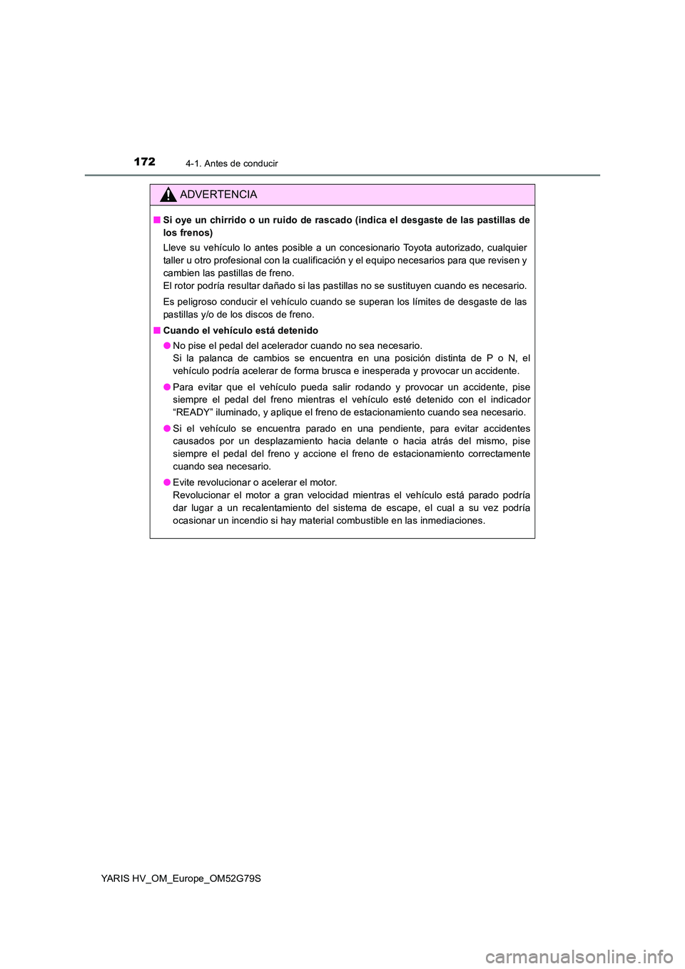 TOYOTA YARIS HATCHBACK 2016 Manual del propietario (in Spanish) 1724-1. Antes de conducir
YARIS HV_OM_Europe_OM52G79S
ADVERTENCIA
■Si oye un chirrido o un ruido de rascado (indica el desgaste de las pastillas de
los frenos)
Lleve su vehículo lo antes posible TOYOTA YARIS HATCHBACK 2016 Manual del propietario (in Spanish) 1724-1. Antes de conducir
YARIS HV_OM_Europe_OM52G79S
ADVERTENCIA
■Si oye un chirrido o un ruido de rascado (indica el desgaste de las pastillas de
los frenos)
Lleve su vehículo lo antes posible