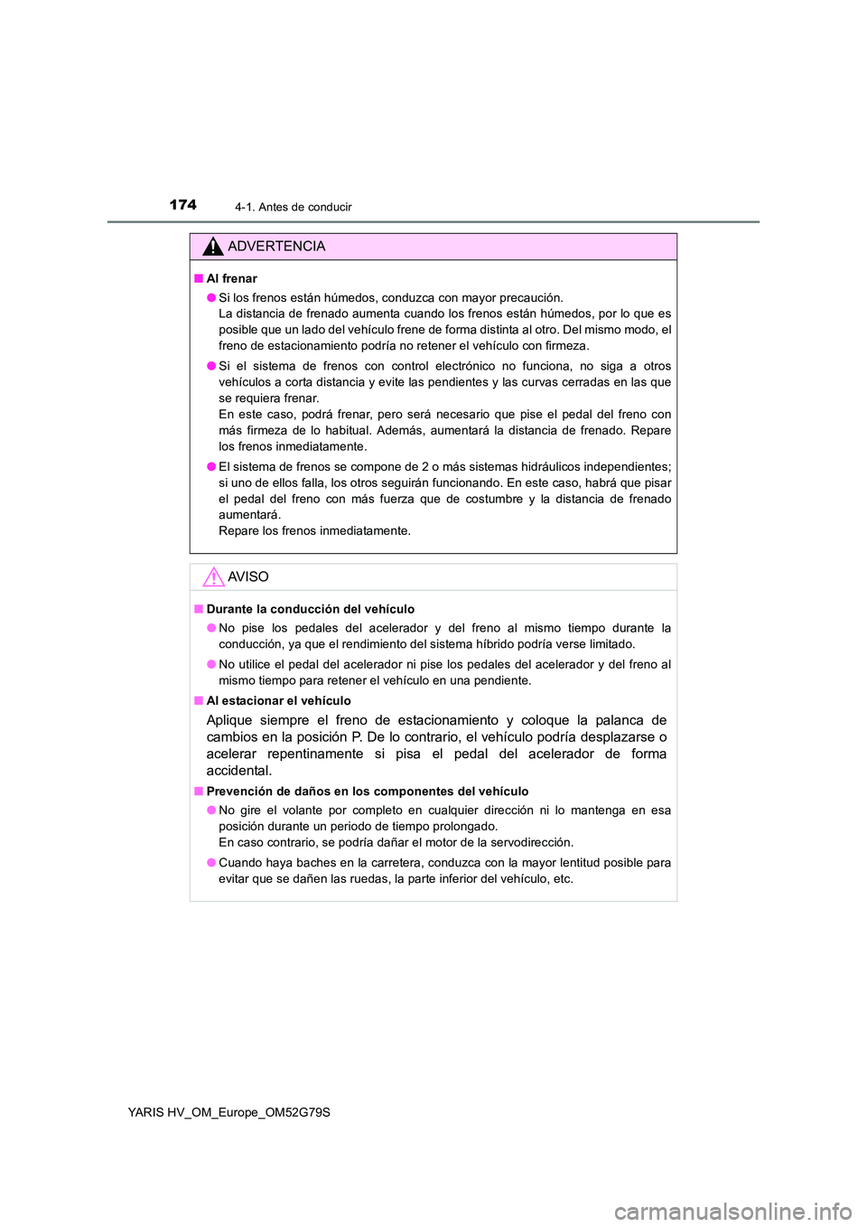 TOYOTA YARIS HATCHBACK 2016 Manual del propietario (in Spanish) 1744-1. Antes de conducir
YARIS HV_OM_Europe_OM52G79S
ADVERTENCIA
■Al frenar
● Si los frenos están húmedos, conduzca con mayor precaución.
La distancia de frenado aumenta cuando los frenos e TOYOTA YARIS HATCHBACK 2016 Manual del propietario (in Spanish) 1744-1. Antes de conducir
YARIS HV_OM_Europe_OM52G79S
ADVERTENCIA
■Al frenar
● Si los frenos están húmedos, conduzca con mayor precaución.
La distancia de frenado aumenta cuando los frenos e
