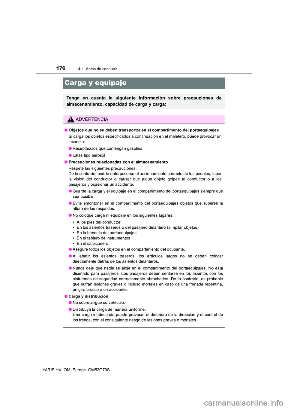 TOYOTA YARIS HATCHBACK 2016 Manual del propietario (in Spanish) 1764-1. Antes de conducir
YARIS HV_OM_Europe_OM52G79S
Carga y equipaje
Tenga en cuenta la siguiente información sobre precauciones de
almacenamiento, capacidad de carga y carga:
ADVERTENCIA
■ Obje TOYOTA YARIS HATCHBACK 2016 Manual del propietario (in Spanish) 1764-1. Antes de conducir
YARIS HV_OM_Europe_OM52G79S
Carga y equipaje
Tenga en cuenta la siguiente información sobre precauciones de
almacenamiento, capacidad de carga y carga:
ADVERTENCIA
■ Obje