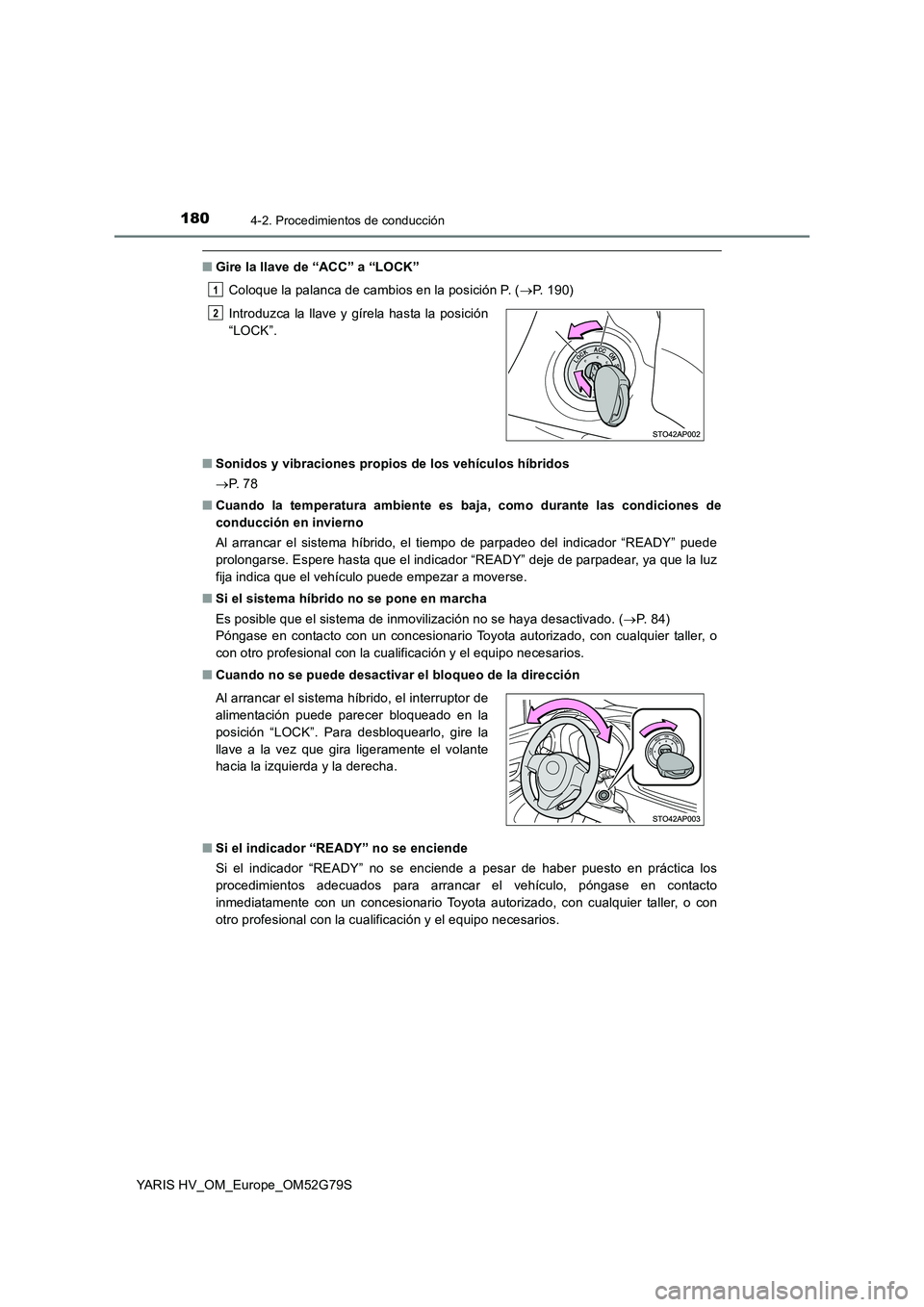 TOYOTA YARIS HATCHBACK 2016 Manual del propietario (in Spanish) 1804-2. Procedimientos de conducción
YARIS HV_OM_Europe_OM52G79S
■Gire la llave de “ACC” a “LOCK”
Coloque la palanca de cambios en la posición P. ( P. 190)
■ Sonidos y vibraciones p TOYOTA YARIS HATCHBACK 2016 Manual del propietario (in Spanish) 1804-2. Procedimientos de conducción
YARIS HV_OM_Europe_OM52G79S
■Gire la llave de “ACC” a “LOCK”
Coloque la palanca de cambios en la posición P. ( P. 190)
■ Sonidos y vibraciones p