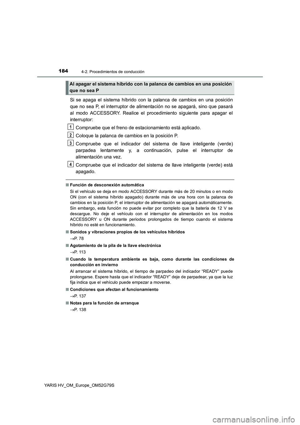 TOYOTA YARIS HATCHBACK 2016 Manual del propietario (in Spanish) 1844-2. Procedimientos de conducción
YARIS HV_OM_Europe_OM52G79S
Si se apaga el sistema híbrido con la palanca de cambios en una posición
que no sea P, el interruptor de alimentación no se apagar TOYOTA YARIS HATCHBACK 2016 Manual del propietario (in Spanish) 1844-2. Procedimientos de conducción
YARIS HV_OM_Europe_OM52G79S
Si se apaga el sistema híbrido con la palanca de cambios en una posición
que no sea P, el interruptor de alimentación no se apagar