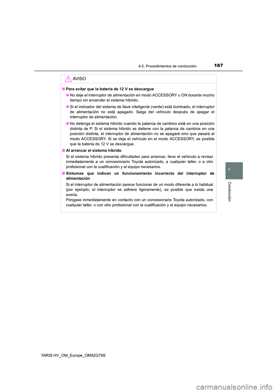 TOYOTA YARIS HATCHBACK 2016 Manual del propietario (in Spanish) 1874-2. Procedimientos de conducción
4
Conducción
YARIS HV_OM_Europe_OM52G79S
AV I S O
■Para evitar que la batería de 12 V se descargue
● No deje el interruptor de alimentación en modo ACCESS TOYOTA YARIS HATCHBACK 2016 Manual del propietario (in Spanish) 1874-2. Procedimientos de conducción
4
Conducción
YARIS HV_OM_Europe_OM52G79S
AV I S O
■Para evitar que la batería de 12 V se descargue
● No deje el interruptor de alimentación en modo ACCESS
