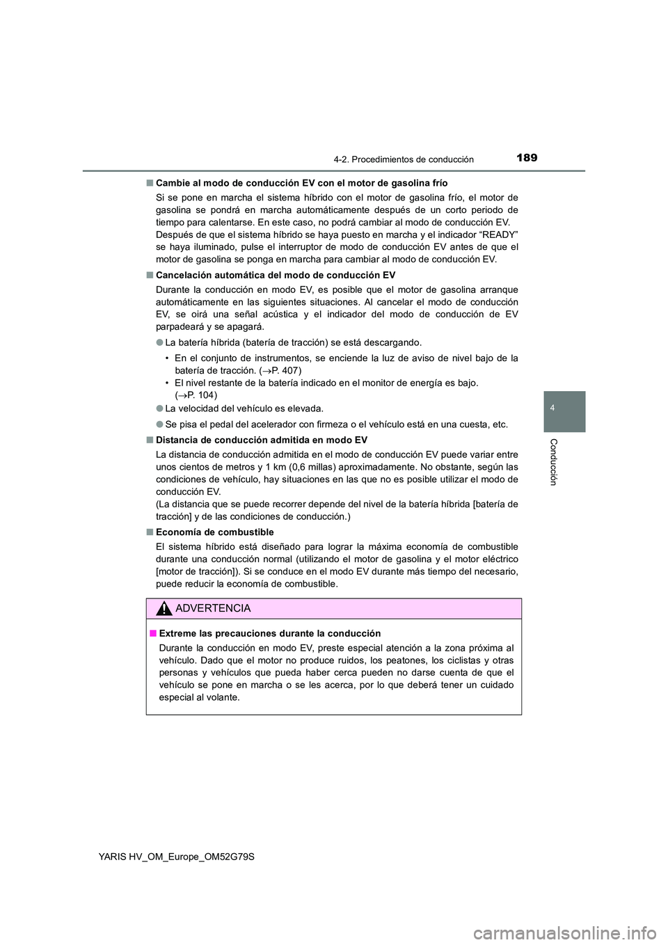 TOYOTA YARIS HATCHBACK 2016 Manual del propietario (in Spanish) 1894-2. Procedimientos de conducción
4
Conducción
YARIS HV_OM_Europe_OM52G79S
■ Cambie al modo de conducción EV con el motor de gasolina frío
Si se pone en marcha el sistema híbrido con el mo TOYOTA YARIS HATCHBACK 2016 Manual del propietario (in Spanish) 1894-2. Procedimientos de conducción
4
Conducción
YARIS HV_OM_Europe_OM52G79S
■ Cambie al modo de conducción EV con el motor de gasolina frío
Si se pone en marcha el sistema híbrido con el mo