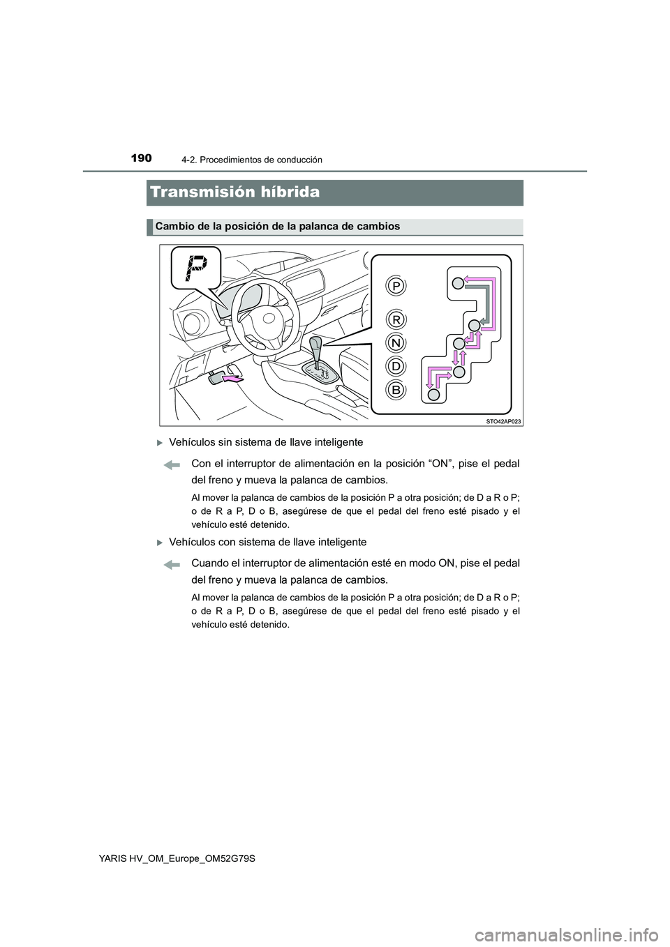 TOYOTA YARIS HATCHBACK 2016 Manual del propietario (in Spanish) 1904-2. Procedimientos de conducción
YARIS HV_OM_Europe_OM52G79S
Transmisión híbrida
Vehículos sin sistema de llave inteligente
Con el interruptor de alimentación en la posición “ON”, pi TOYOTA YARIS HATCHBACK 2016 Manual del propietario (in Spanish) 1904-2. Procedimientos de conducción
YARIS HV_OM_Europe_OM52G79S
Transmisión híbrida
Vehículos sin sistema de llave inteligente
Con el interruptor de alimentación en la posición “ON”, pi