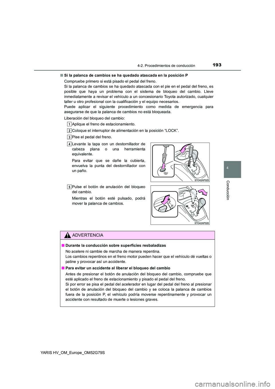 TOYOTA YARIS HATCHBACK 2016 Manual del propietario (in Spanish) 1934-2. Procedimientos de conducción
4
Conducción
YARIS HV_OM_Europe_OM52G79S
■ Si la palanca de cambios se ha quedado atascada en la posición P
Compruebe primero si está pisado el pedal del f TOYOTA YARIS HATCHBACK 2016 Manual del propietario (in Spanish) 1934-2. Procedimientos de conducción
4
Conducción
YARIS HV_OM_Europe_OM52G79S
■ Si la palanca de cambios se ha quedado atascada en la posición P
Compruebe primero si está pisado el pedal del f