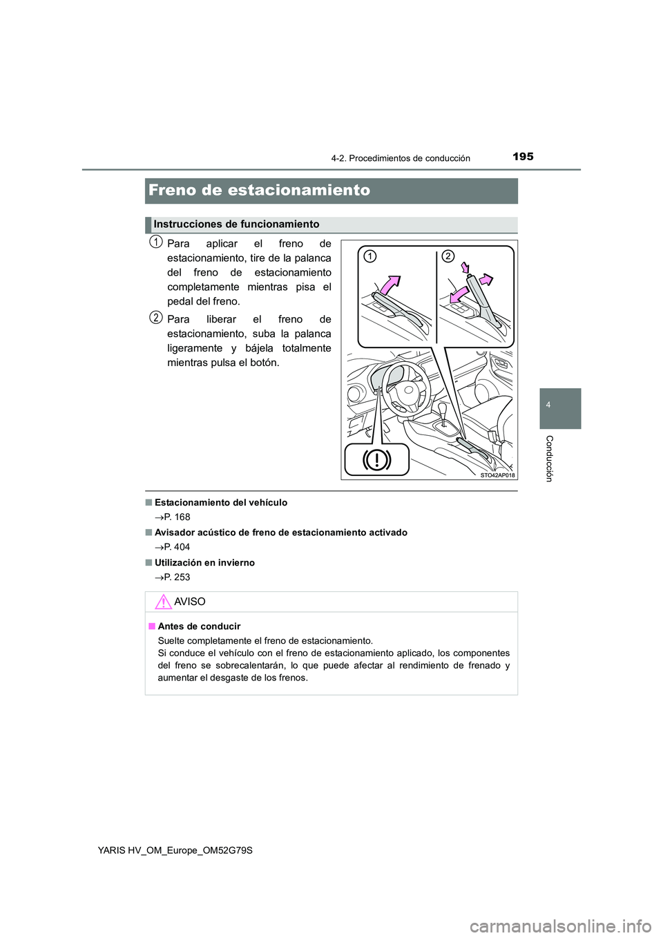 TOYOTA YARIS HATCHBACK 2016 Manual del propietario (in Spanish) 195
4
4-2. Procedimientos de conducción
Conducción
YARIS HV_OM_Europe_OM52G79S
Freno de estacionamiento
Para aplicar el freno de
estacionamiento, tire de la palanca
del freno de estacionamiento
co TOYOTA YARIS HATCHBACK 2016 Manual del propietario (in Spanish) 195
4
4-2. Procedimientos de conducción
Conducción
YARIS HV_OM_Europe_OM52G79S
Freno de estacionamiento
Para aplicar el freno de
estacionamiento, tire de la palanca
del freno de estacionamiento
co