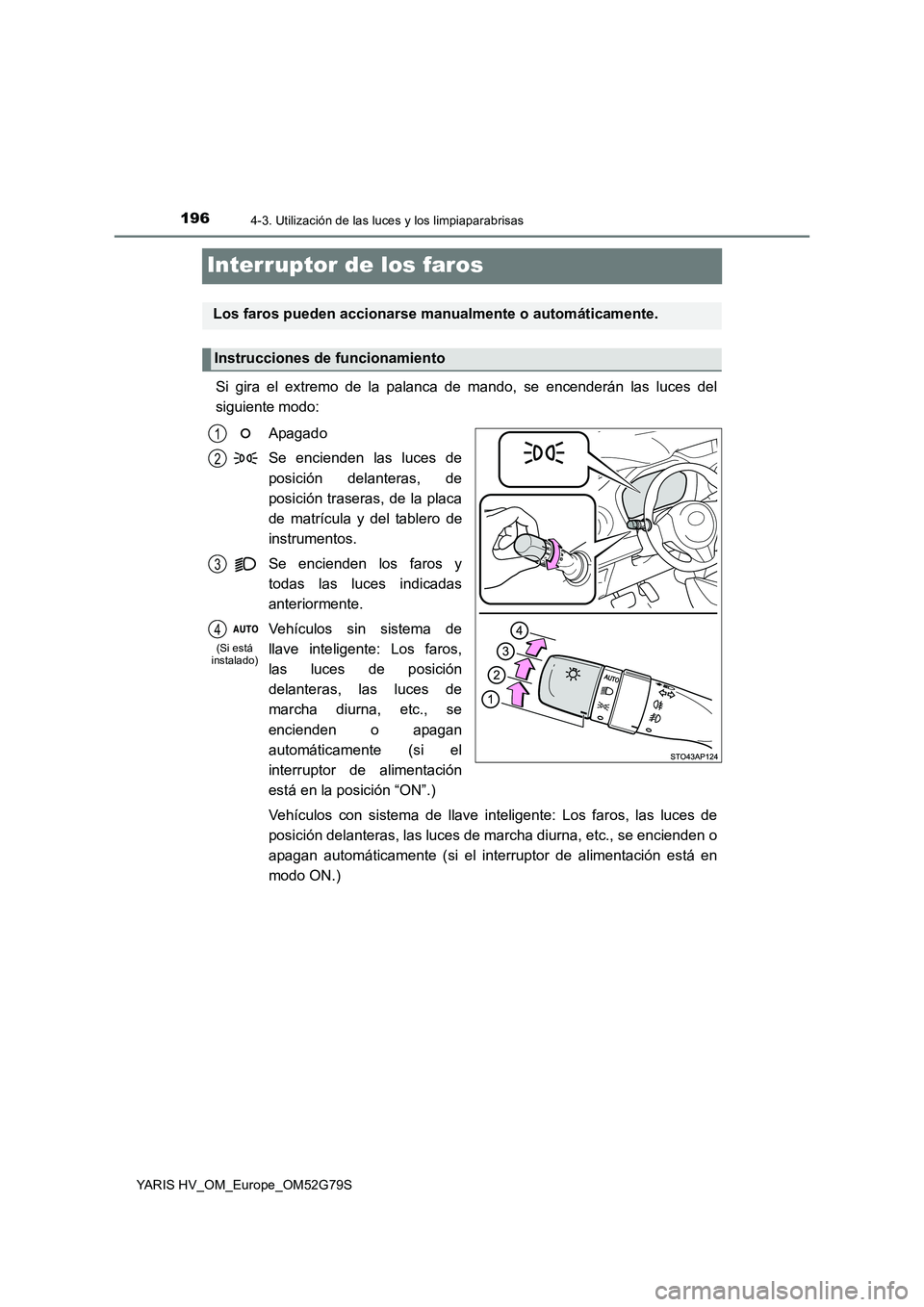 TOYOTA YARIS HATCHBACK 2016 Manual del propietario (in Spanish) 1964-3. Utilización de las luces y los limpiaparabrisas
YARIS HV_OM_Europe_OM52G79S
Interruptor de los faros
Si gira el extremo de la palanca de mando, se encenderán las luces del
siguiente modo:
TOYOTA YARIS HATCHBACK 2016 Manual del propietario (in Spanish) 1964-3. Utilización de las luces y los limpiaparabrisas
YARIS HV_OM_Europe_OM52G79S
Interruptor de los faros
Si gira el extremo de la palanca de mando, se encenderán las luces del
siguiente modo: