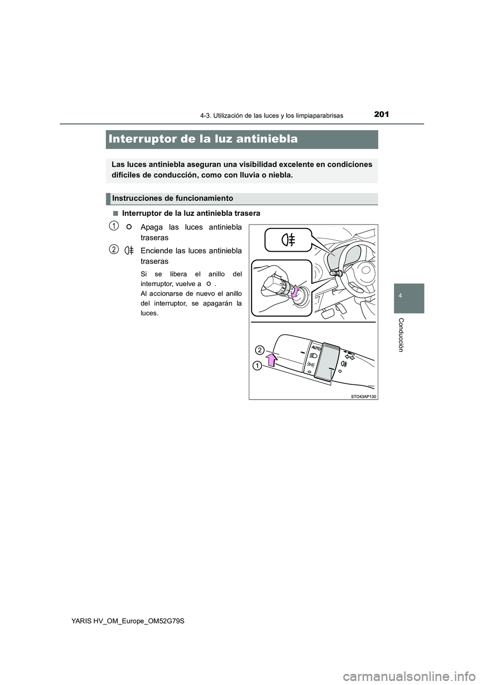 TOYOTA YARIS HATCHBACK 2016 Manual del propietario (in Spanish) 201
4
4-3. Utilización de las luces y los limpiaparabrisas
Conducción
YARIS HV_OM_Europe_OM52G79S
Interruptor de la luz antiniebla
■Interruptor de la luz antiniebla trasera
Apaga las luces antini TOYOTA YARIS HATCHBACK 2016 Manual del propietario (in Spanish) 201
4
4-3. Utilización de las luces y los limpiaparabrisas
Conducción
YARIS HV_OM_Europe_OM52G79S
Interruptor de la luz antiniebla
■Interruptor de la luz antiniebla trasera
Apaga las luces antini